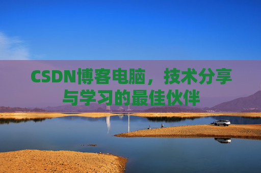 CSDN博客电脑,技术分享与学习的最佳伙伴